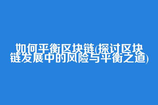 如何平衡区块链(探讨区块链发展中的风险与平衡之道)