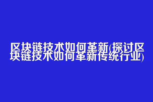 区块链技术如何革新(探讨区块链技术如何革新传统行业)