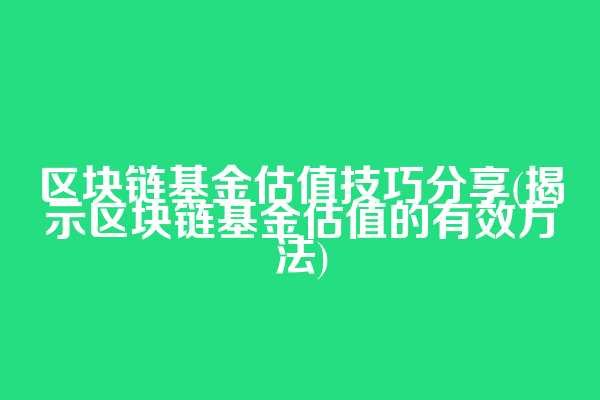 区块链基金估值技巧分享(揭示区块链基金估值的有效方法)