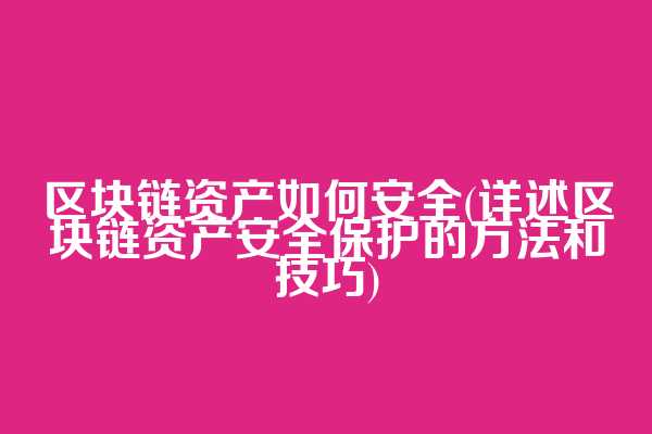 区块链资产如何安全(详述区块链资产安全保护的方法和技巧)