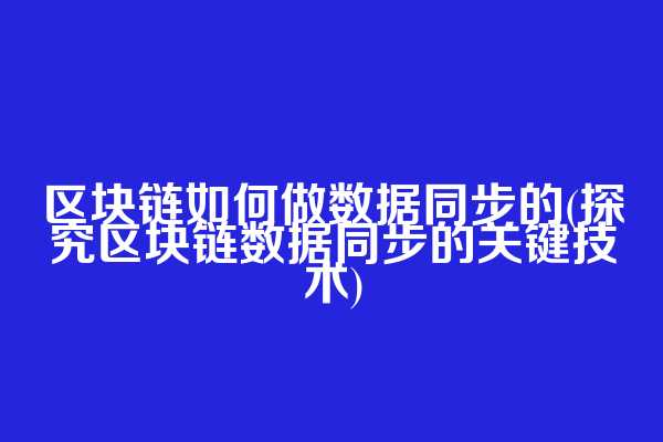 区块链如何做数据同步的(探究区块链数据同步的关键技术)