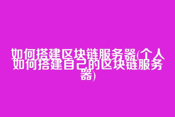 如何搭建区块链服务器(个人如何搭建自己的区块链服务器)  第1张