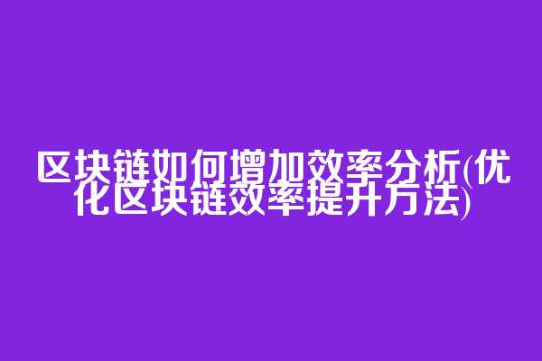 区块链如何增加效率分析(优化区块链效率提升方法)