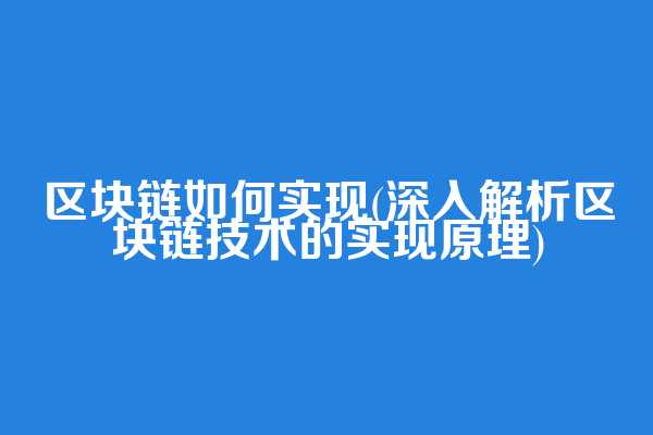 区块链如何实现(深入解析区块链技术的实现原理)