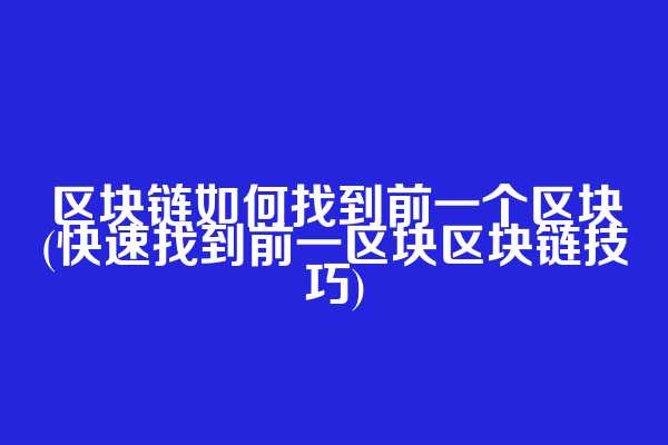 区块链如何找到前一个区块(快速找到前一区块区块链技巧)