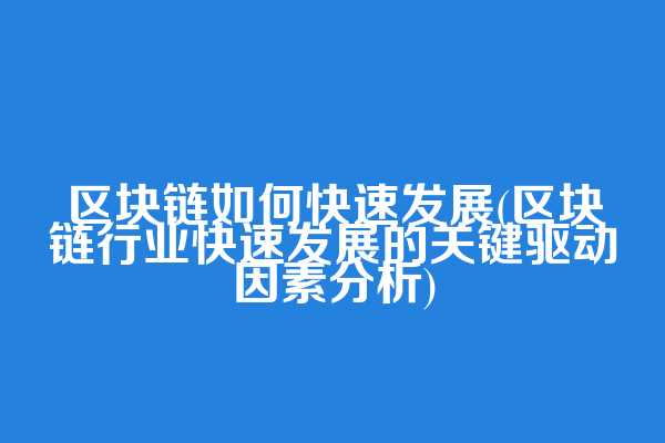 区块链如何快速发展(区块链行业快速发展的关键驱动因素分析)