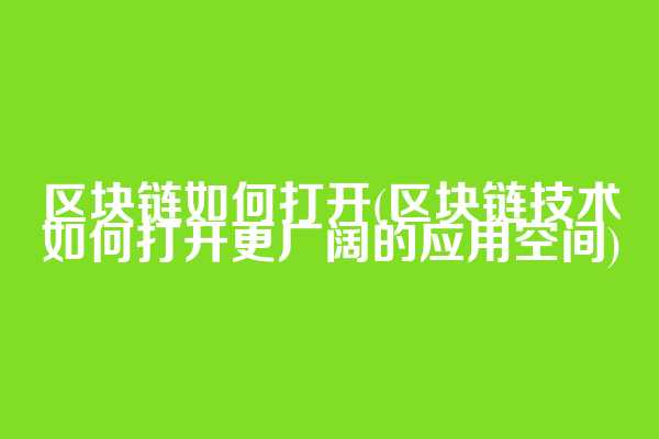 区块链如何打开(区块链技术如何打开更广阔的应用空间)