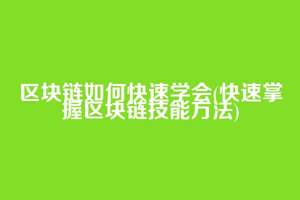 区块链如何快速学会(快速掌握区块链技能方法)
