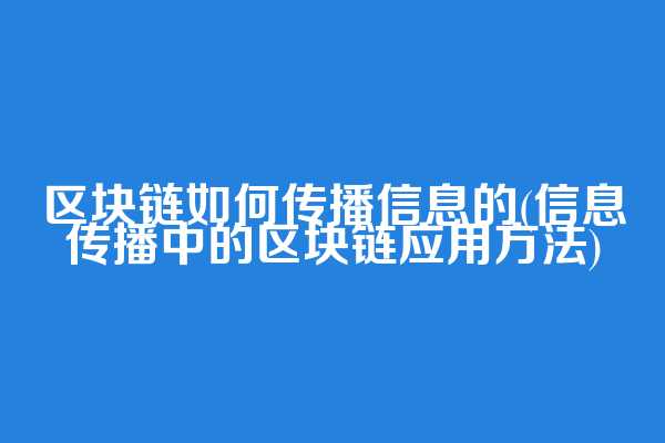 区块链如何传播信息的(信息传播中的区块链应用方法)