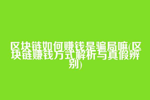 区块链如何赚钱是骗局嘛(区块链赚钱方式解析与真假辨别)