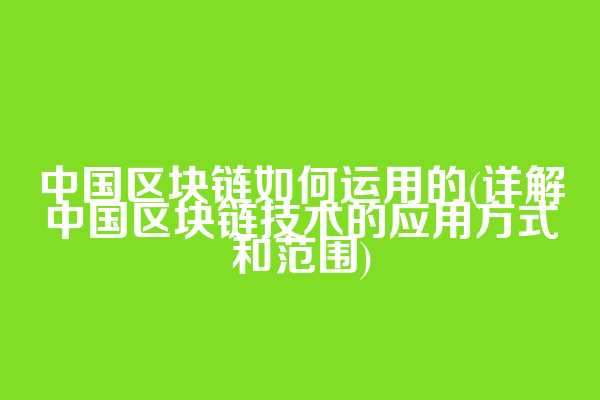 中国区块链如何运用的(详解中国区块链技术的应用方式和范围)