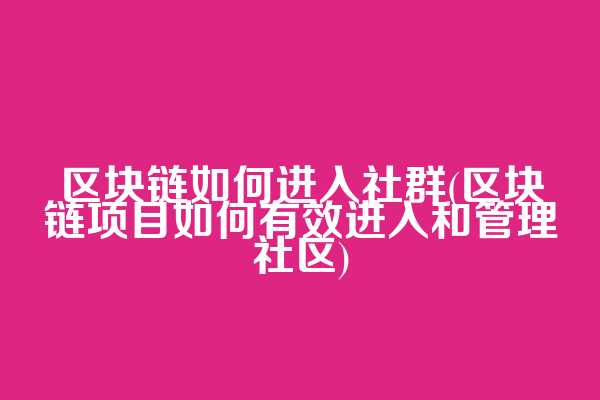 区块链如何进入社群(区块链项目如何有效进入和管理社区)