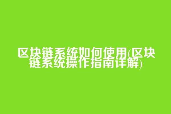区块链系统如何使用(区块链系统操作指南详解)  第1张