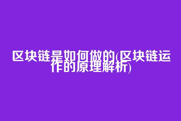 区块链是如何做的(区块链运作的原理解析)