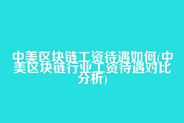 中美区块链工资待遇如何(中美区块链行业工资待遇对比分析)