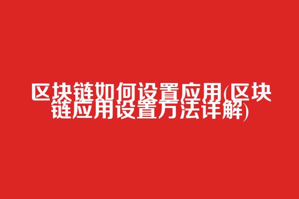 区块链如何设置应用(区块链应用设置方法详解)