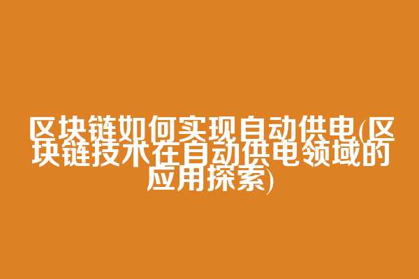 区块链如何实现自动供电(区块链技术在自动供电领域的应用探索)