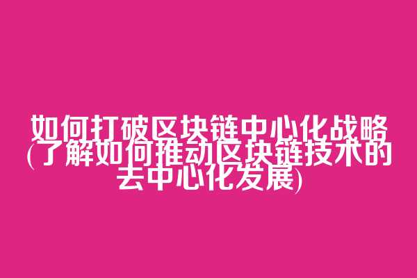 如何打破区块链中心化战略(了解如何推动区块链技术的去中心化发展)