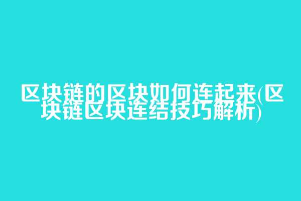 区块链的区块如何连起来(区块链区块连结技巧解析)