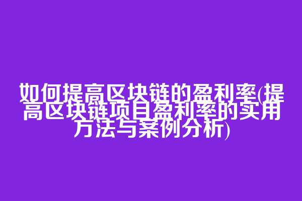 如何提高区块链的盈利率(提高区块链项目盈利率的实用方法与案例分析)