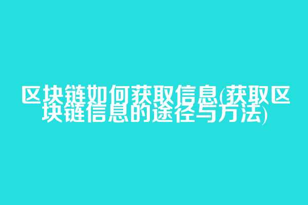 区块链如何获取信息(获取区块链信息的途径与方法)
