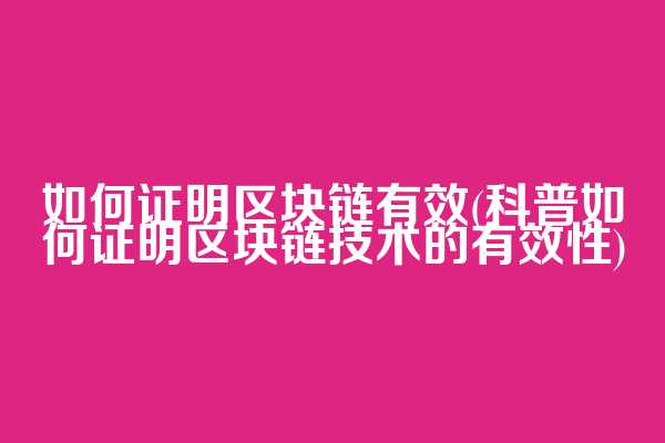 如何证明区块链有效(科普如何证明区块链技术的有效性)