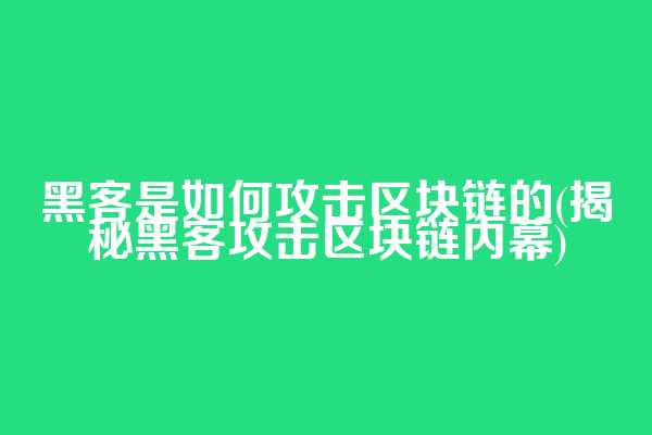 黑客是如何攻击区块链的(揭秘黑客攻击区块链内幕)