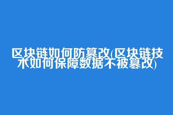 区块链如何防篡改(区块链技术如何保障数据不被篡改)