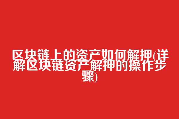 区块链上的资产如何解押(详解区块链资产解押的操作步骤)
