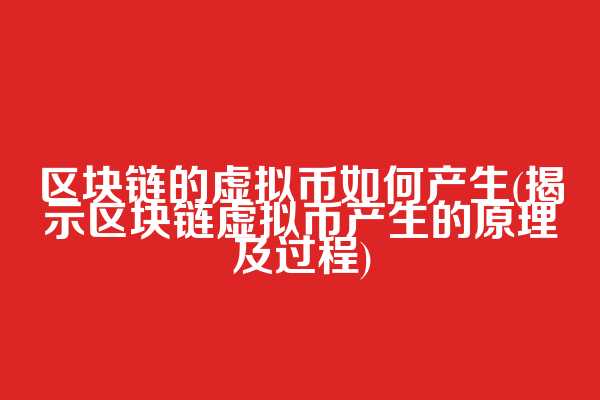 区块链的虚拟币如何产生(揭示区块链虚拟币产生的原理及过程)