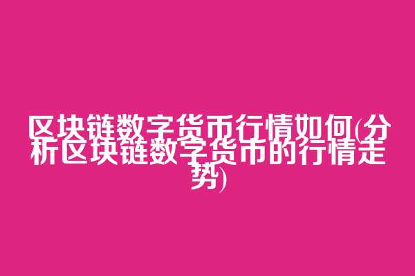 区块链数字货币行情如何(分析区块链数字货币的行情走势)