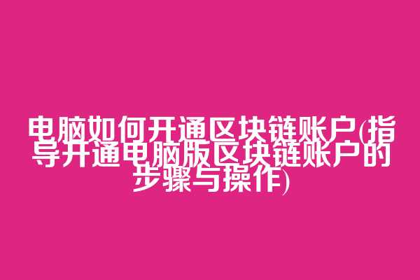 电脑如何开通区块链账户(指导开通电脑版区块链账户的步骤与操作)