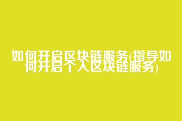 如何开启区块链服务(指导如何开启个人区块链服务)  第1张