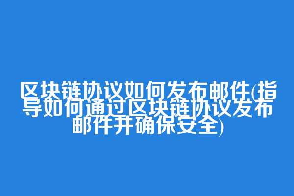 区块链协议如何发布邮件(指导如何通过区块链协议发布邮件并确保安全)
