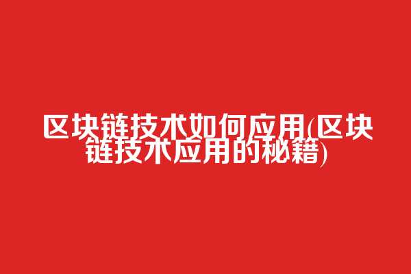 区块链技术如何应用(区块链技术应用的秘籍)