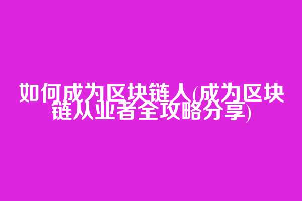 如何成为区块链人(成为区块链从业者全攻略分享)