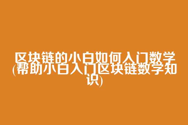 区块链的小白如何入门数学(帮助小白入门区块链数学知识)