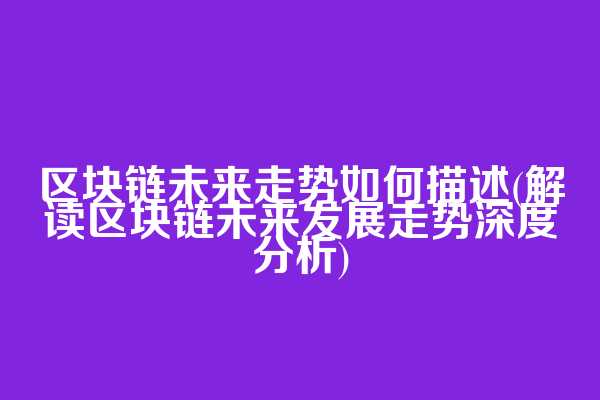 区块链未来走势如何描述(解读区块链未来发展走势深度分析)