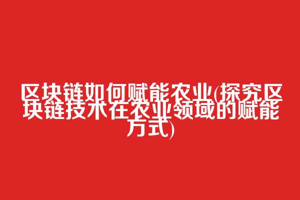 区块链如何赋能农业(探究区块链技术在农业领域的赋能方式)