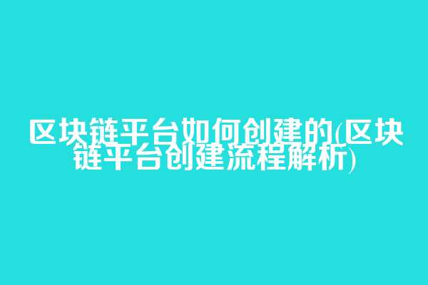 区块链平台如何创建的(区块链平台创建流程解析)