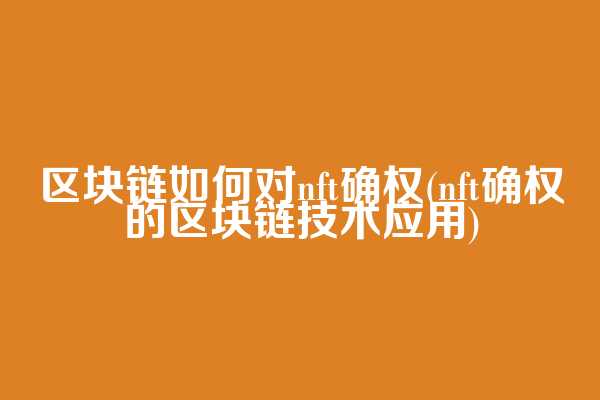 区块链如何对nft确权(nft确权的区块链技术应用)