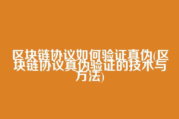 区块链协议如何验证真伪(区块链协议真伪验证的技术与方法)
