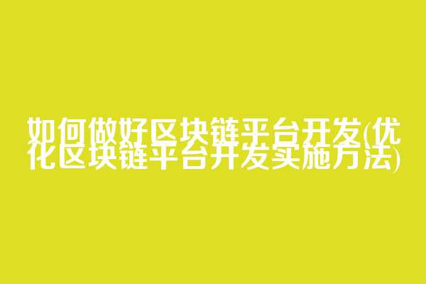 如何做好区块链平台开发(优化区块链平台开发实施方法)  第1张