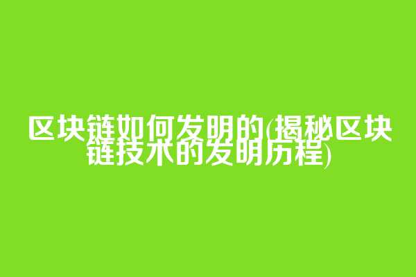 区块链如何发明的(揭秘区块链技术的发明历程)