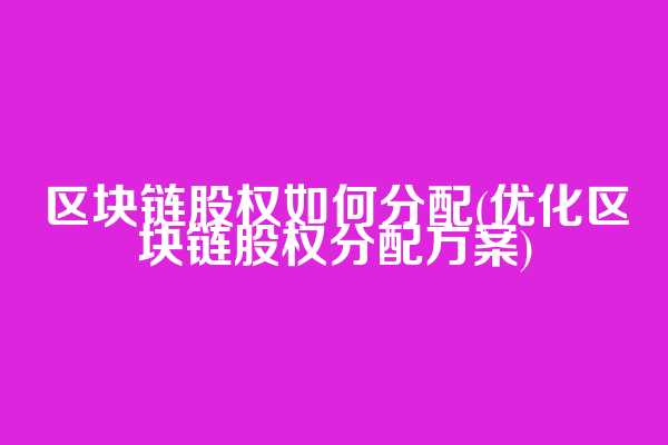 区块链股权如何分配(优化区块链股权分配方案)