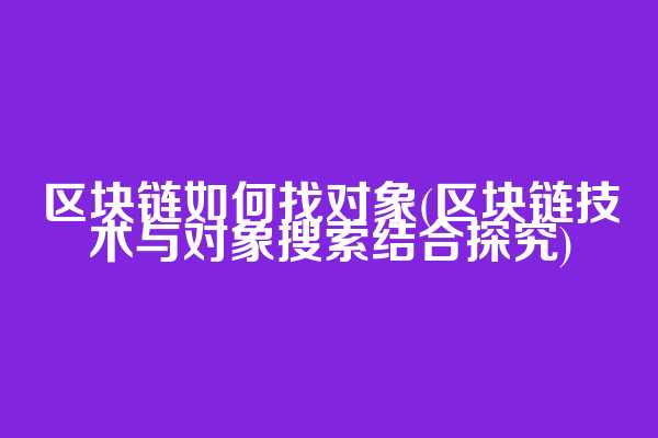 区块链如何找对象(区块链技术与对象搜索结合探究)