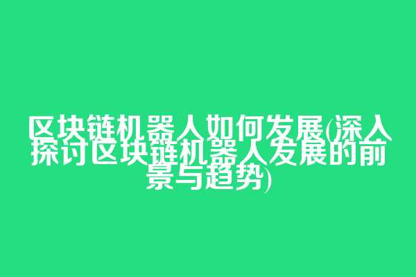 区块链机器人如何发展(深入探讨区块链机器人发展的前景与趋势)