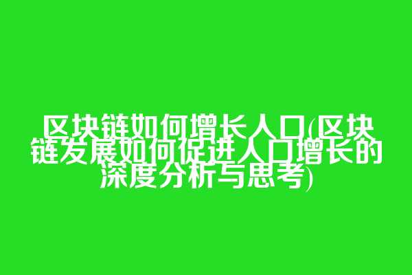 区块链如何增长人口(区块链发展如何促进人口增长的深度分析与思考)