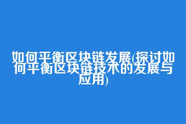 如何平衡区块链发展(探讨如何平衡区块链技术的发展与应用)