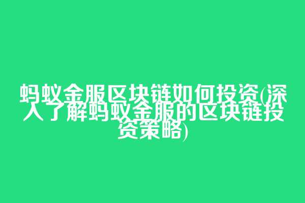 蚂蚁金服区块链如何投资(深入了解蚂蚁金服的区块链投资策略)